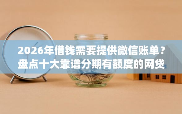 2026年借钱需要提供微信账单？盘点十大靠谱分期有额度的网贷app