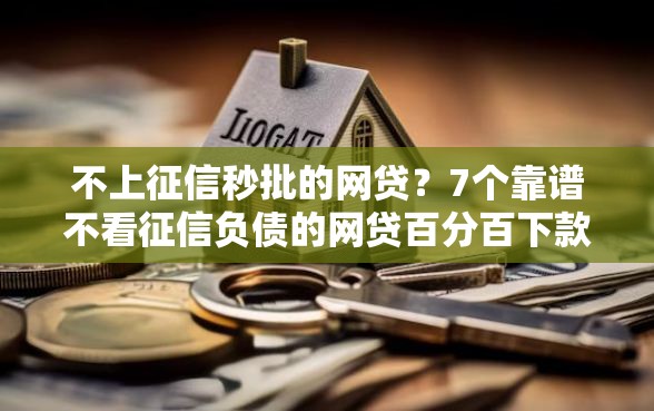 不上征信秒批的网贷？7个靠谱不看征信负债的网贷百分百下款平台推荐