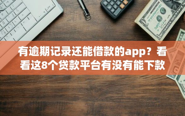 有逾期记录还能借款的app？看看这8个贷款平台有没有能下款的