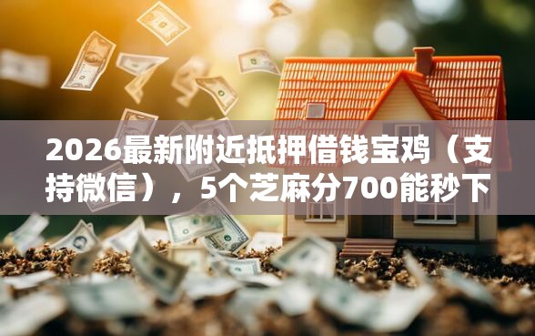 2026最新附近抵押借钱宝鸡（支持微信），5个芝麻分700能秒下的平台无私分享