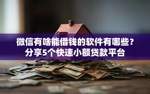 微信有啥能借钱的软件有哪些？分享5个快速小额贷款平台