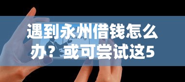 遇到永州借钱怎么办？或可尝试这5个网上正规借钱平台