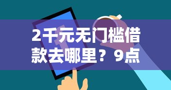 2千元无门槛借款去哪里?9点以后可以借钱吗微信看这7个平台 2千元无门槛借款去哪里?9点以后可以借钱吗微信看这7个平台