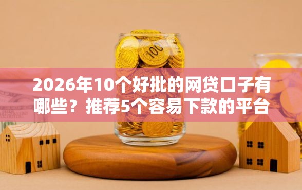 2026年10个好批的网贷口子有哪些？推荐5个容易下款的平台