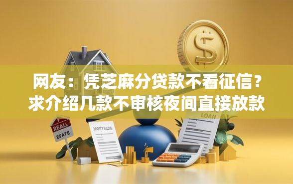 网友：凭芝麻分贷款不看征信？求介绍几款不审核夜间直接放款的网贷app