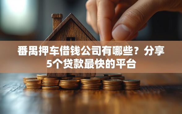 番禺押车借钱公司有哪些？分享5个贷款最快的平台