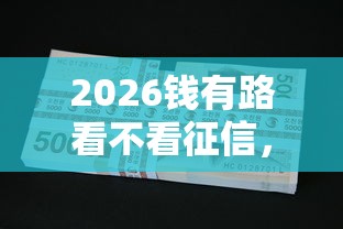 2026钱有路看不看征信,差1千元就选这7个平台 2026钱有路看不看征信,差1千元就选这7个平台