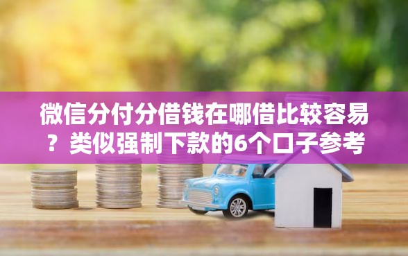 微信分付分借钱在哪借比较容易？类似强制下款的6个口子参考