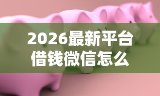 2026最新平台借钱微信怎么借款不了（支持支付宝），5个比较靠谱的贷款平台无私分享