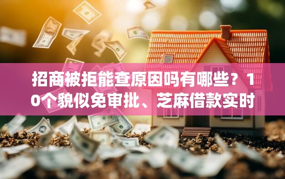 招商被拒能查原因吗有哪些?10个貌似免审批、芝麻借款实时到账速借app合集 招商被拒能查原因吗有哪些?10个貌似免审批、芝麻借款实时到账速借app合集
