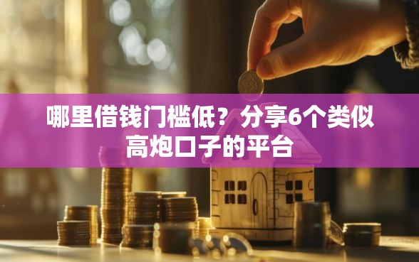 哪里借钱门槛低？分享6个类似高炮口子的平台