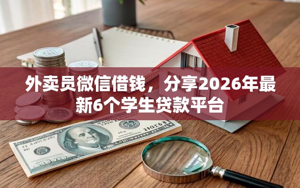 外卖员微信借钱，分享2026年最新6个学生贷款平台