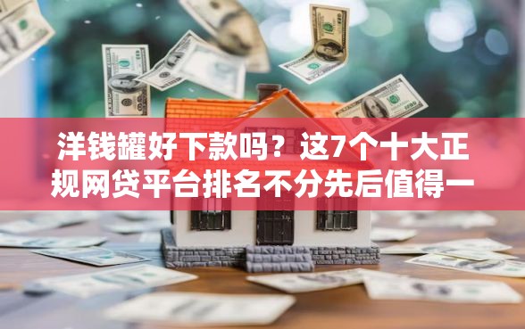 洋钱罐好下款吗？这7个十大正规网贷平台排名不分先后值得一试