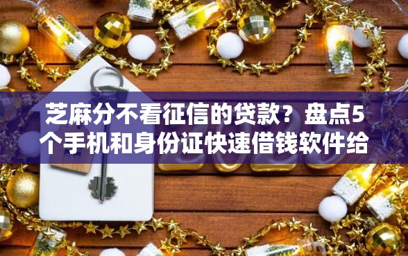 芝麻分不看征信的贷款？盘点5个手机和身份证快速借钱软件给你参考