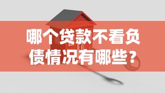 哪个贷款不看负债情况有哪些？10个貌似免审批、最新借钱的平台100%能借到合集