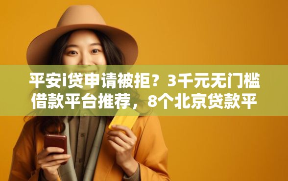 平安i贷申请被拒？3千元无门槛借款平台推荐，8个北京贷款平台盘点