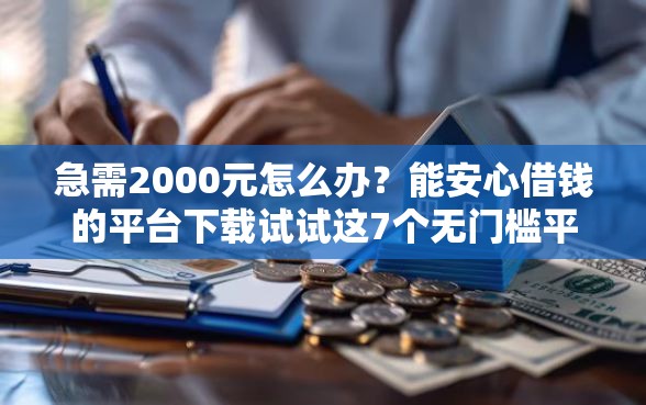 急需2000元怎么办？能安心借钱的平台下载试试这7个无门槛平台