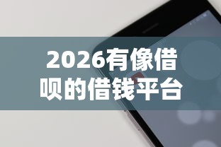 2026有像借呗的借钱平台，差2千元就选这7个平台