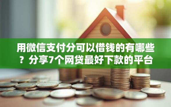 用微信支付分可以借钱的有哪些？分享7个网贷最好下款的平台不看征信