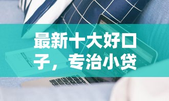 最新十大好口子，专治小贷期限一般多长