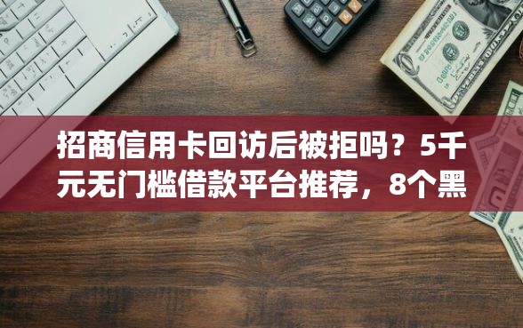 招商信用卡回访后被拒吗？5千元无门槛借款平台推荐，8个黑户可以下的贷款app盘点