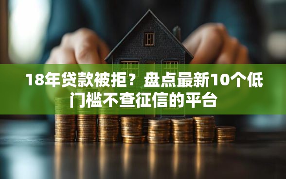 18年贷款被拒？盘点最新10个低门槛不查征信的平台