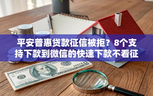 平安普惠贷款征信被拒？8个支持下款到微信的快速下款不看征信的平台