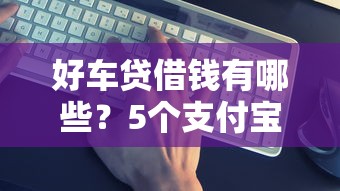 好车贷借钱有哪些？5个支付宝都贷款平台推荐给你