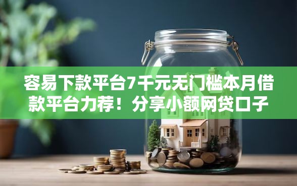 容易下款平台7千元无门槛本月借款平台力荐！分享小额网贷口子7千元无门槛借款