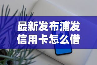 最新发布浦发信用卡怎么借钱，私人借钱3千元有这5个渠道