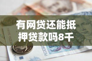 有网贷还能抵押贷款吗8千元无门槛本月借款平台力荐！分享小额网贷口子8千元无门槛借款