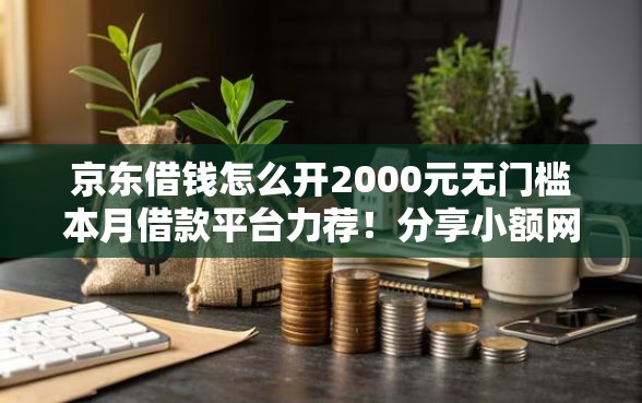 京东借钱怎么开2000元无门槛本月借款平台力荐！分享小额网贷口子2000元无门槛借款