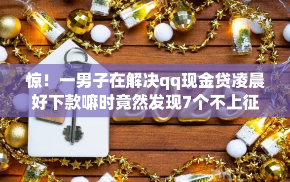 惊！一男子在解决qq现金贷凌晨好下款嘛时竟然发现7个不上征信报告的贷款软件，事后分享了出来