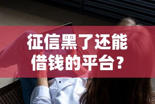 征信黑了还能借钱的平台?这6个失信人员可以借到钱的软件可以试试 征信黑了还能借钱的平台?这6个失信人员可以借到钱的软件可以试试