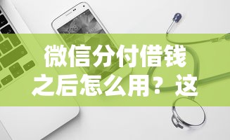 微信分付借钱之后怎么用？这6个真正不查征信的贷款软件可以试试