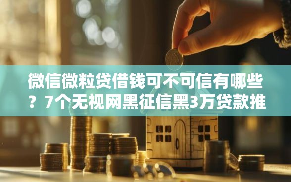 微信微粒贷借钱可不可信有哪些？7个无视网黑征信黑3万贷款推荐给你