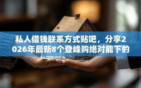 私人借钱联系方式贴吧，分享2026年最新8个登峰购绝对能下的口子