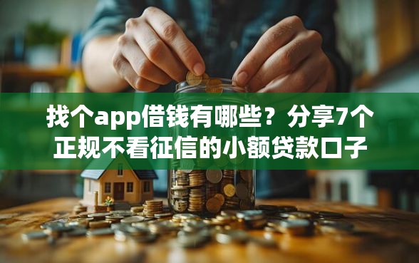 找个app借钱有哪些？分享7个正规不看征信的小额贷款口子