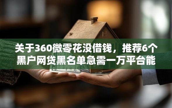 关于360微零花没借钱，推荐6个黑户网贷黑名单急需一万平台能下款给你