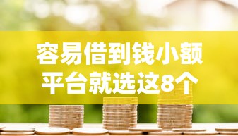 容易借到钱小额平台就选这8个20000元小微金融贷款平台