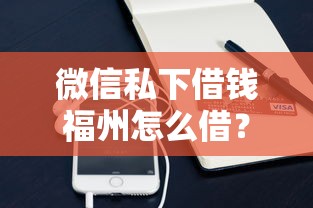 微信私下借钱福州怎么借？十大手机小额黑户快速贷款口子推荐
