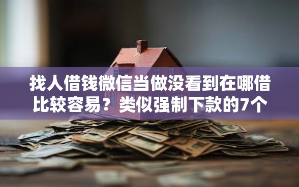找人借钱微信当做没看到在哪借比较容易？类似强制下款的7个口子参考