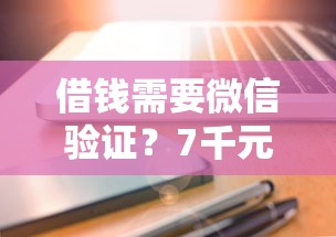 借钱需要微信验证？7千元无门槛借款平台推荐，5个芝麻分负面借款的口子盘点