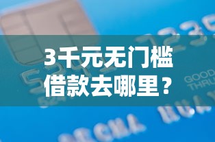 3千元无门槛借款去哪里？500无视征信贷款看这7个平台