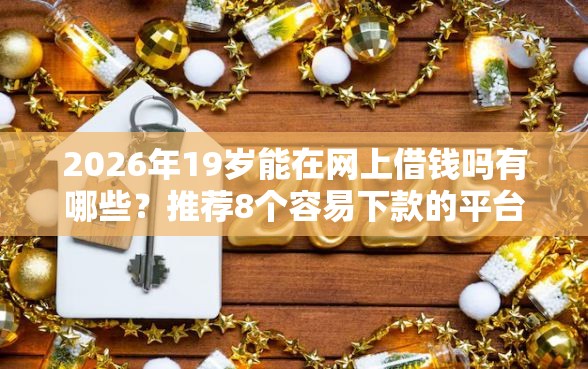 2026年19岁能在网上借钱吗有哪些？推荐8个容易下款的平台