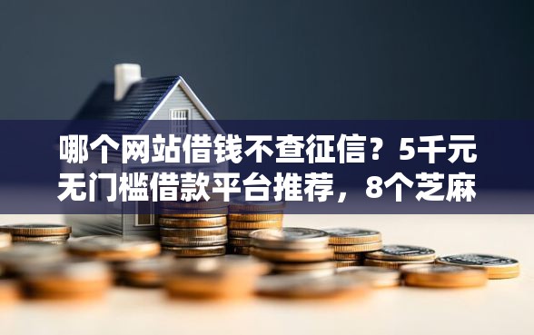 哪个网站借钱不查征信？5千元无门槛借款平台推荐，8个芝麻分负面借款的平台盘点