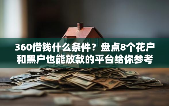 360借钱什么条件？盘点8个花户和黑户也能放款的平台给你参考