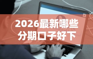 2026最新哪些分期口子好下款，总结十个比较容易贷款的平台！