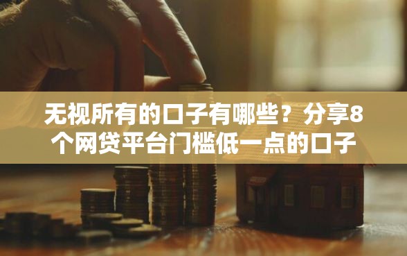 无视所有的口子有哪些？分享8个网贷平台门槛低一点的口子