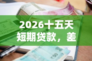2026十五天短期贷款，差7千元就选这7个平台